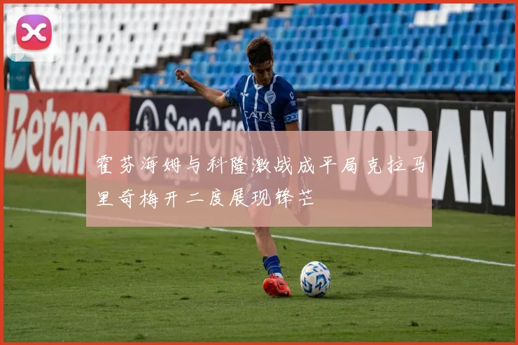 霍芬海姆与科隆激战成平局克拉马里奇梅开二度展现锋芒