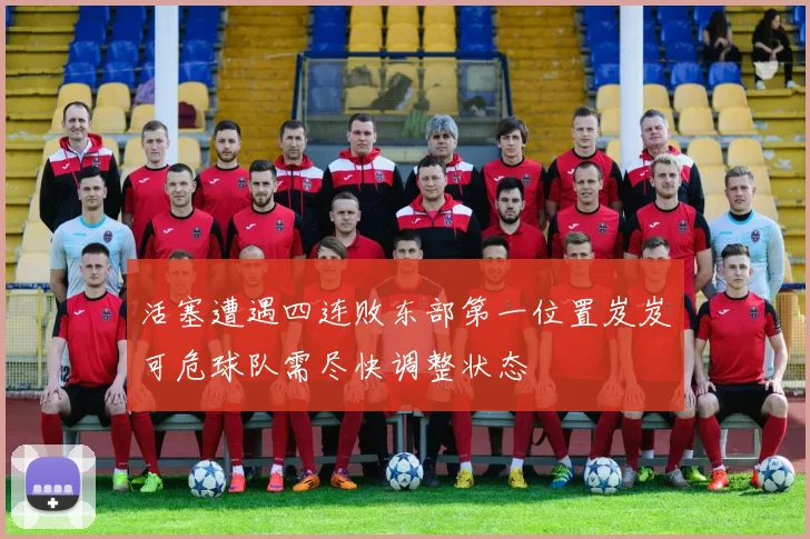 活塞遭遇四连败东部第一位置岌岌可危球队需尽快调整状态