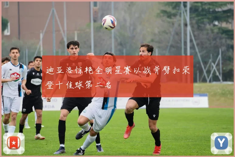 迪亚洛惊艳全明星赛以战斧劈扣荣登十佳球第二名